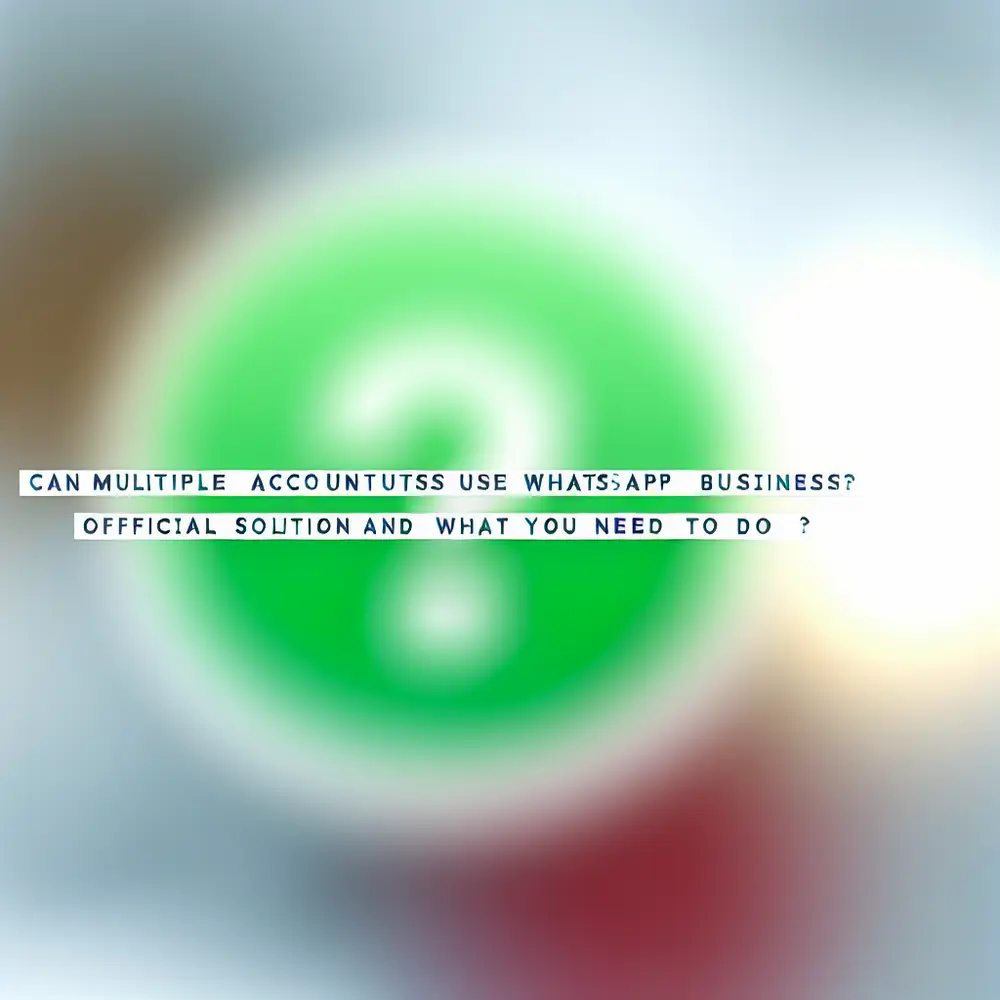 Can multiple accounts use WhatsApp Business? The Official Solution and What You Need to Know