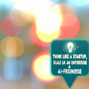 Think Like a Startup, Scale Like an Enterprise: 6 AI-First Approaches