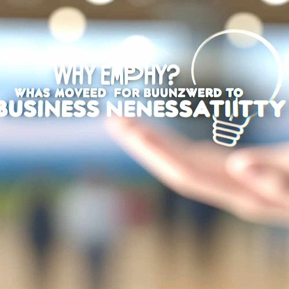 Why Empathy Has Moved from Buzzword to Business Necessity