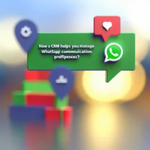 ¿Cómo un CRM te Ayuda a Gestionar las Preferencias de Comunicación de WhatsApp?
