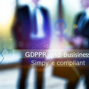 RGPD et Entreprise : Mettez-vous en Conformité Simplement
