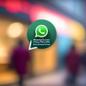Politique de Confidentialité WhatsApp Business : Ce que Toutes les Entreprises Doivent Savoir
