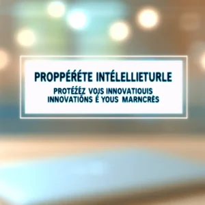 Propriété Intellectuelle : Protégez Vos Innovations et Vos Marques
