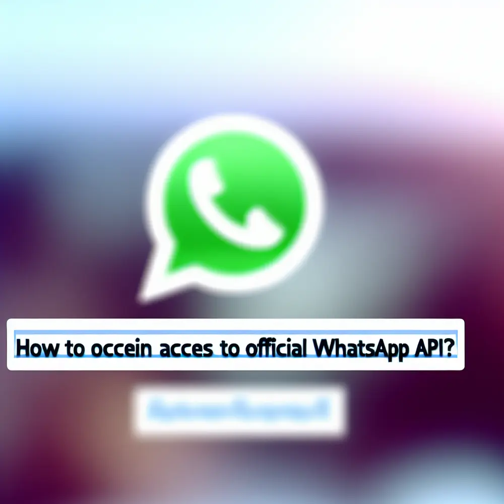 Comment Obtenir l'Accès à l'API Officielle de WhatsApp ?