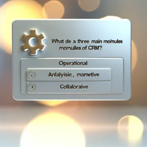 Quels sont les trois principaux modules du CRM ? Opérationnel, Analytique, Collaboratif