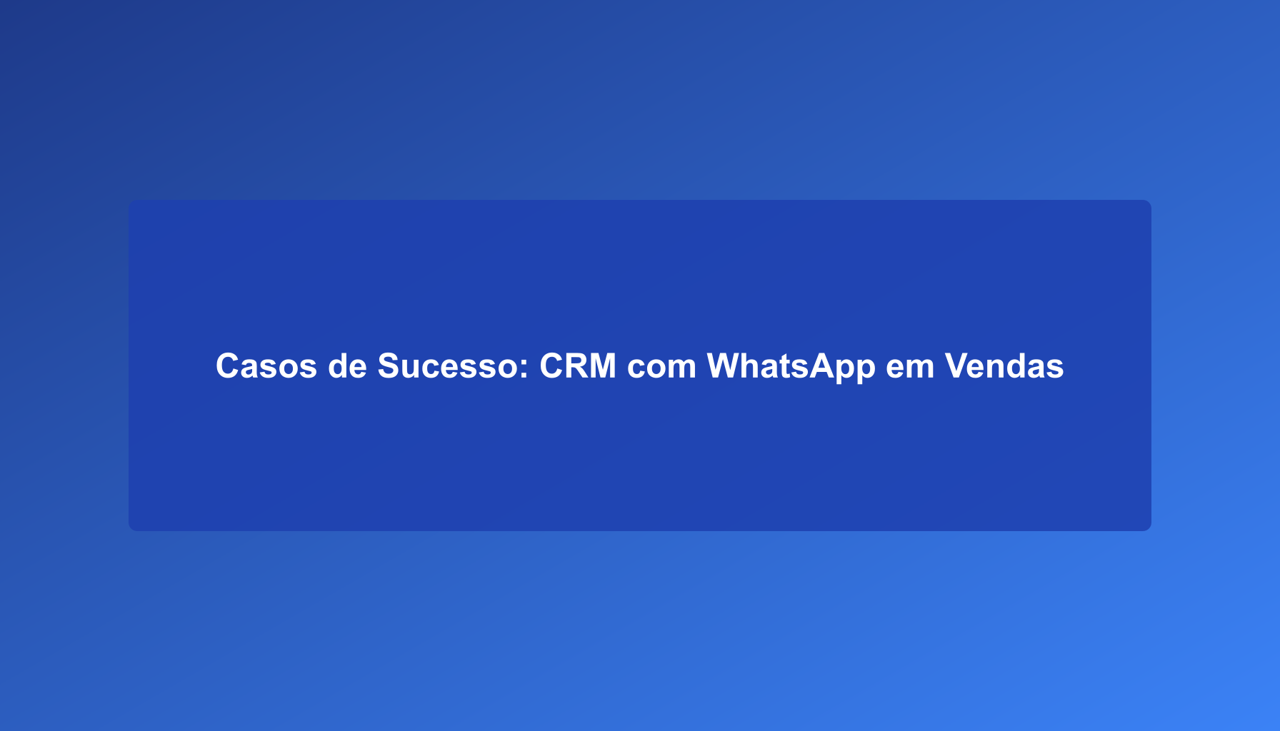 Casos de Sucesso: CRM com WhatsApp em Vendas