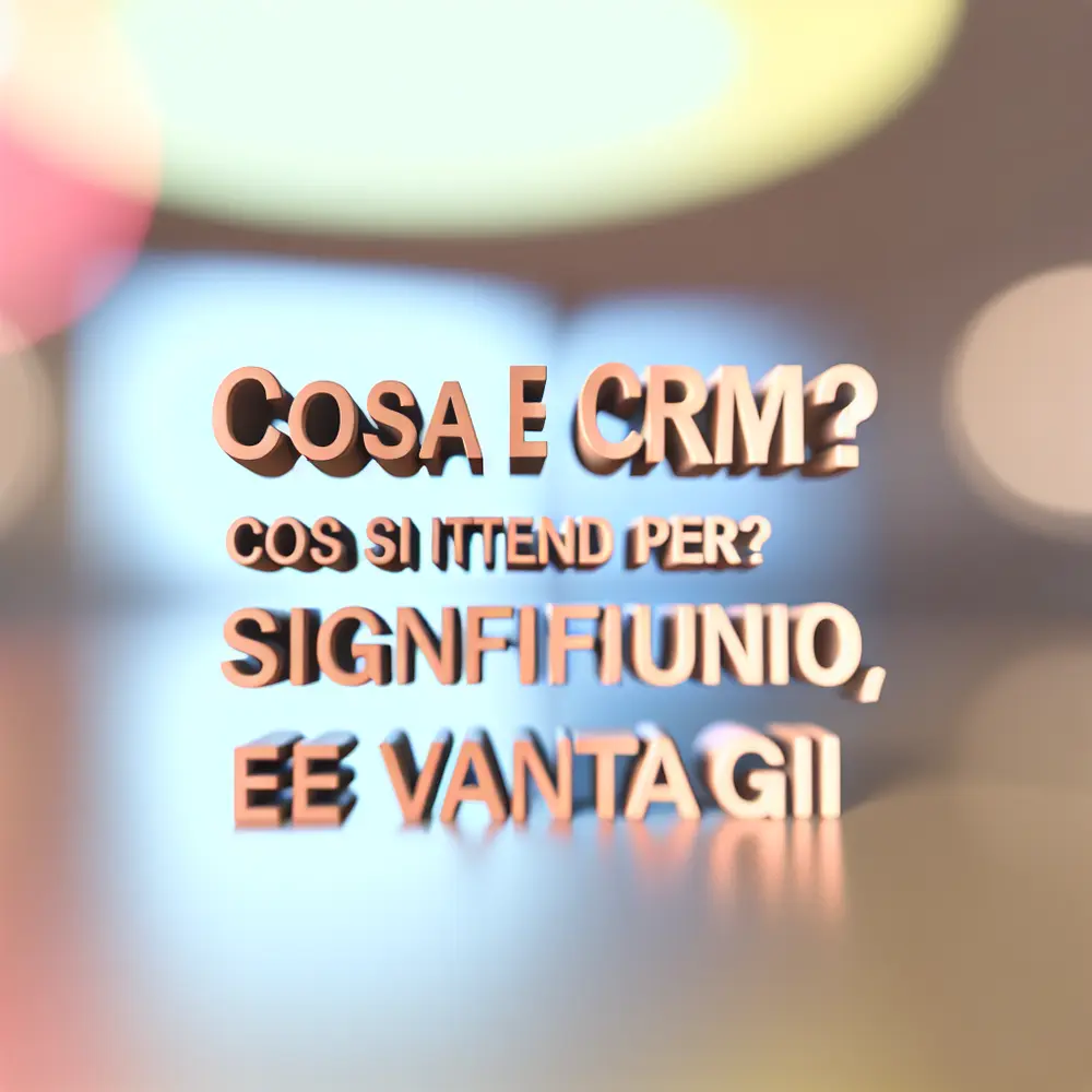 Cosa è CRM? Cosa si intende per CRM? Significato, Funzioni e Vantaggi